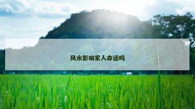 风水影响家人命运吗 风水影响家人命运吗