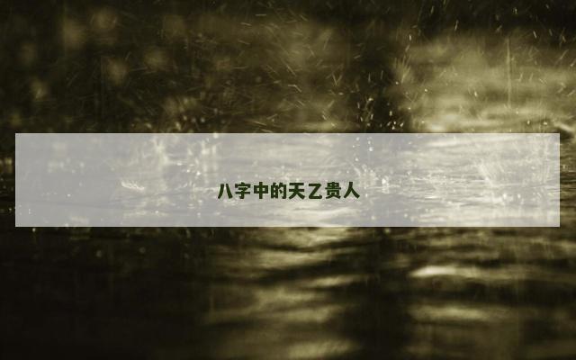 八字中的天乙贵人 八字中的天乙贵人