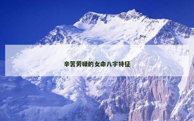 辛苦劳碌的女命八字特征 辛苦劳碌的女命八字特征