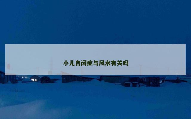 小儿自闭症与风水有关吗 小儿自闭症与风水有关吗