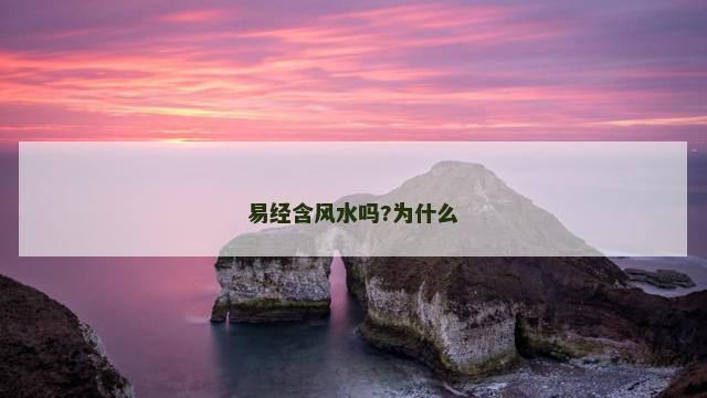 易经含风水吗?为什么 易经含风水吗?为什么