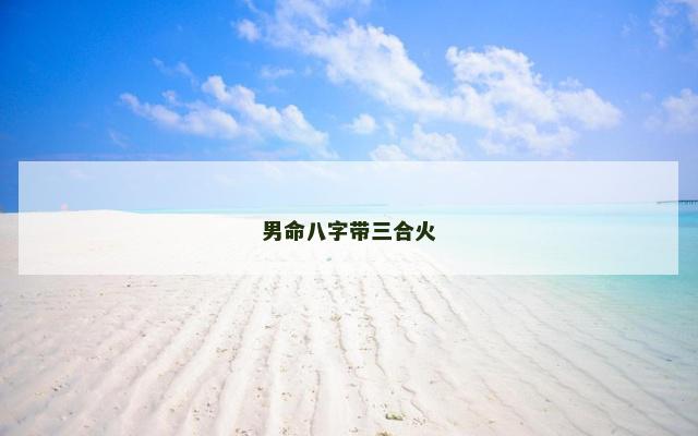 男命八字带三合火 男命八字带三合火