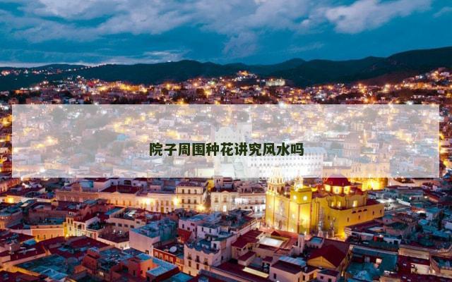 院子周围种花讲究风水吗 院子周围种花讲究风水吗