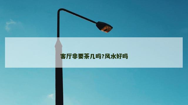 客厅非要茶几吗?风水好吗 客厅非要茶几吗?风水好吗