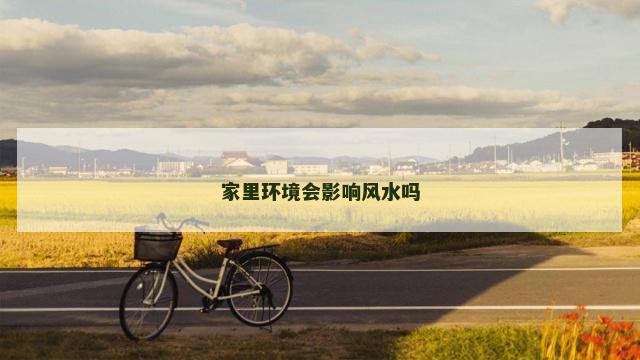 家里环境会影响风水吗 家里环境会影响风水吗